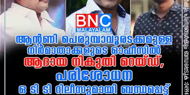 ആന്റണി പെരുമ്പാവൂരടക്കമുള്ള നിർമാതാക്കളുടെ ഓഫീസിൽ ആദായ നികുതി റെയ്ഡ്, പരിശോധന ഒ ടി ടി റിലീസുമായി ബന്ധപ്പെട്ട്