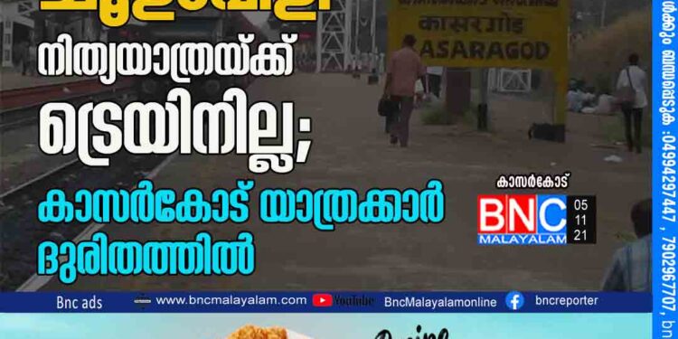 അവഗണനയുടെ ചൂളംവിളി. നിത്യയാത്രയ്ക്ക് ട്രെയിനില്ല; കാസർകോട് യാത്രക്കാർ ദുരിതത്തിൽ