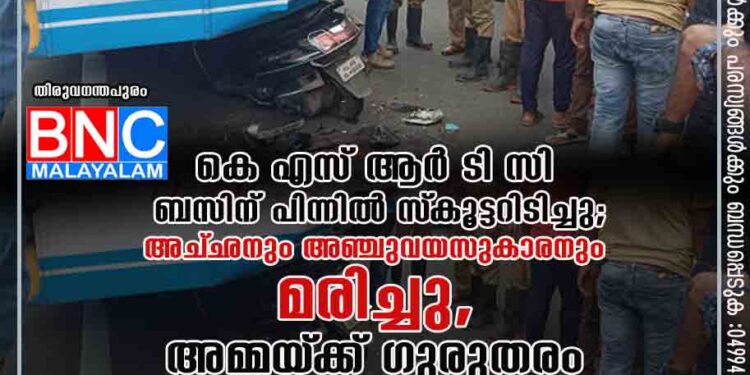 കെ എസ് ആർ ടി സി ബസിന് പിന്നിൽ സ്‌കൂട്ടറിടിച്ചു; അച്‌ഛനും അഞ്ചുവയസുകാരനും മരിച്ചു, അമ്മയ്‌ക്ക് ഗുരുതരം