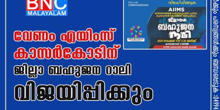 വേണം എയിംസ് കാസർകോടിന് .'ജില്ലാ ബഹുജന റാലി വിജയിപ്പിക്കും.