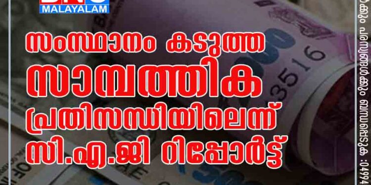 സംസ്ഥാനം കടുത്ത സാമ്പത്തിക പ്രതിസന്ധിയിലെന്ന് സി.എ.ജി റിപ്പോര്‍ട്ട്