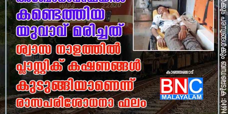 ട്രെയിനിൽ അബോധാവസ്ഥയിൽ കണ്ടെത്തിയ യുവാവ് മരിച്ചത് ശ്വാസ നാളത്തിൽ പ്ലാസ്റ്റിക് കഷണങ്ങൾ കുടുങ്ങിയാണെന്ന് രാസപരിശോധനാ ഫലം.