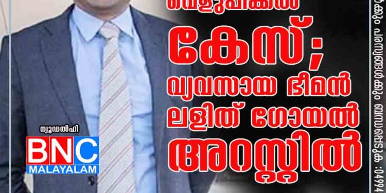 കള്ളപ്പണം വെളുപ്പിക്കല്‍ കേസ്; വ്യവസായ ഭീമന്‍ ലളിത് ഗോയല്‍ അറസ്റ്റില്‍