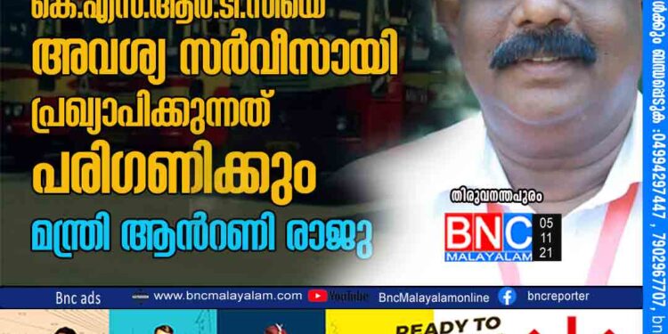 ജനങ്ങളെ വലയ്ക്കുന്ന പ്രവണത തുടര്‍ന്നാല്‍ കെ.എസ്.ആര്‍.ടി.സിയെ അവശ്യ സര്‍വീസായി പ്രഖ്യാപിക്കുന്നത് പരിഗണിക്കും- മന്ത്രി ആന്‍റണി രാജു