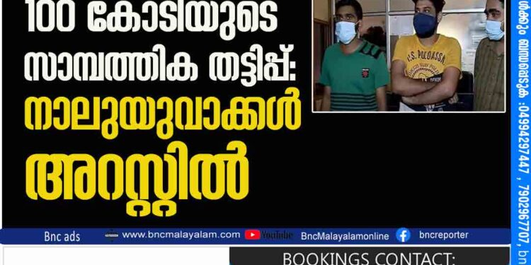 ക്രിപ്​റ്റോ കറൻസിയുടെ പേരിലടക്കം 100 കോടിയുടെ സാമ്പത്തിക തട്ടിപ്പ്​: നാലുയുവാക്കൾ അറസ്റ്റിൽ