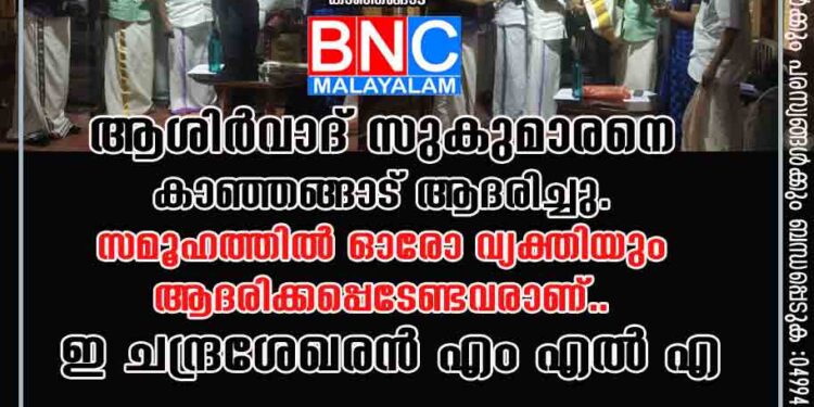 ആശിർവാദ് സുകുമാരനെ കാഞ്ഞങ്ങാട് ആദരിച്ചു. സമൂഹത്തിൽ ഓരോ വ്യക്തിയും ആദരിക്കപ്പെടേണ്ടവരാണ്.. ഇ ചന്ദ്രശേഖരൻ എം എൽ എ