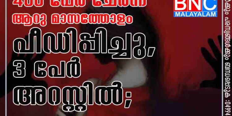 പതിനാറുകാരിയെ 400 പേർ ചേർന്ന് ആറു മാസത്തോളം പീഡിപ്പിച്ചു, 3 പേർ അറസ്റ്റിൽ;