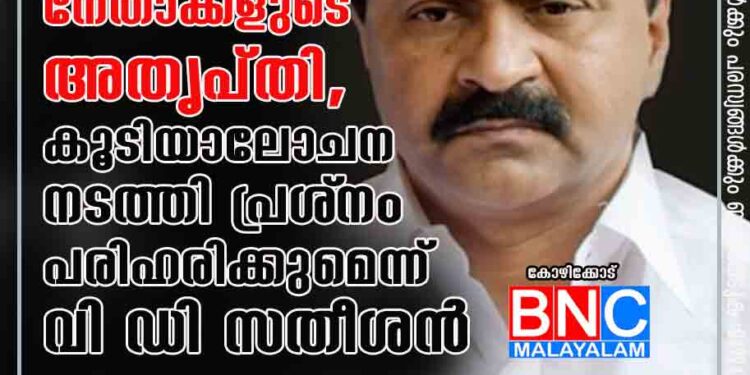 മുതിർന്ന നേതാക്കളുടെ അതൃപ്തി,കൂടിയാലോചന നടത്തി പ്രശ്‌നം പരിഹരിക്കുമെന്ന് വി ഡി സതീശൻ