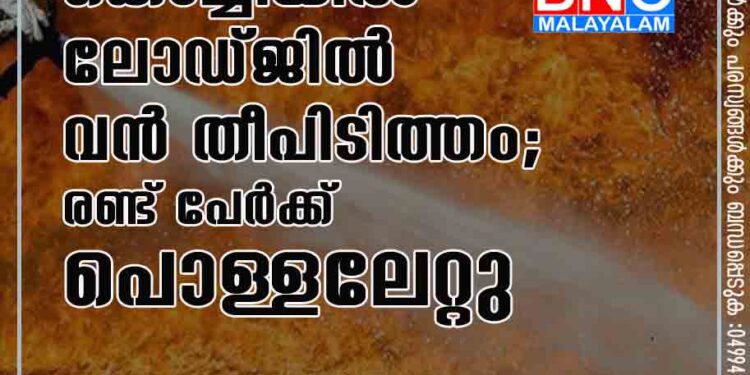 കൊച്ചിയിൽ ലോഡ്ജിൽ വൻ തീപിടിത്തം; രണ്ട് പേർക്ക് പൊള്ളലേറ്റു