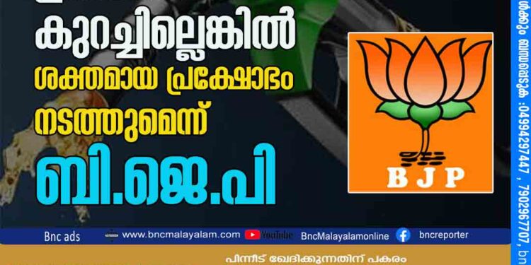 കേരളം ഇന്ധനവില കുറച്ചില്ലെങ്കിൽ ശക്തമായ പ്രക്ഷോഭം നടത്തുമെന്ന് ബി.ജെ.പി