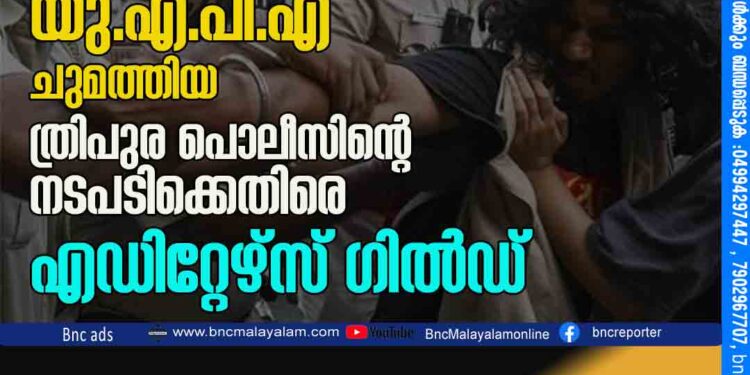 മാധ്യമപ്രവര്‍ത്തകര്‍ക്കെതിരെ യു.എ.പി.എ ചുമത്തിയ ത്രിപുര പൊലീസിന്റെ നടപടിക്കെതിരെ എഡിറ്റേഴ്‌സ് ഗില്‍ഡ്.