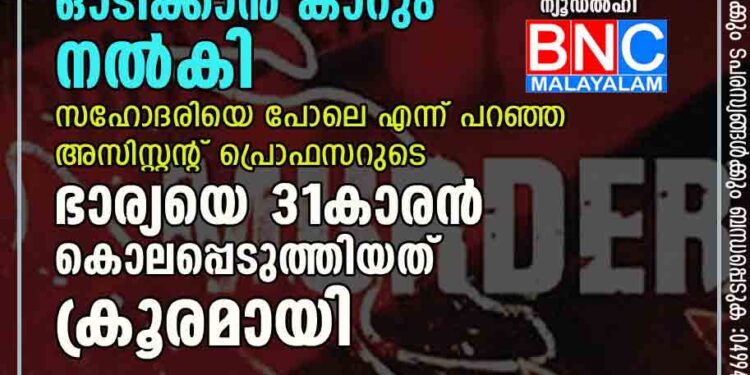 വീട്ടിൽ താമസിക്കാൻ സ്ഥലവും ഓടിക്കാൻ കാറും നൽകി, സഹോദരിയെ പോലെ എന്ന് പറഞ്ഞ അസിസ്റ്റന്റ് പ്രൊഫസറുടെ ഭാര്യയെ 31കാരൻ കൊലപ്പെടുത്തിയത് ക്രൂരമായി