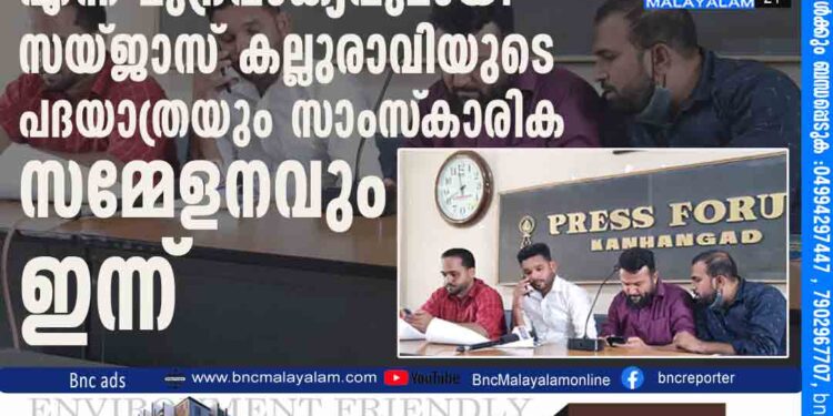 വര്‍ഗീയതയ്‌ക്കെതിരെ നാം ഒന്ന് നമ്മളൊന്ന് എന്ന മുദ്രവാക്യവുമായി സയ്ജാസ് കല്ലുരാവിയുടെ പദയാത്രയും സാംസ്‌കാരിക സമ്മേളനവും ഇന്ന്