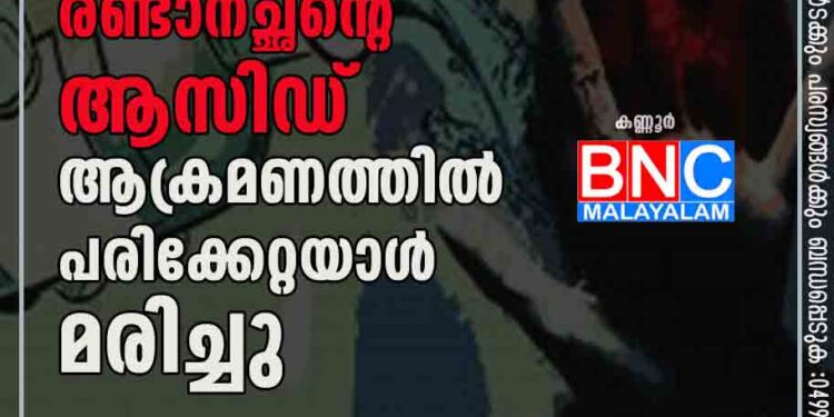 സ്വത്ത് തര്‍ക്കം; രണ്ടാനച്ഛന്റെ ആസിഡ് ആക്രമണത്തില്‍ പരിക്കേറ്റയാള്‍ മരിച്ചു