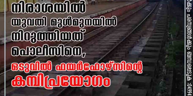 വിളിച്ചപ്പോൾ കാമുകൻ ഫോണെടുത്തില്ല, നിരാശയിൽ യുവതി മുൾമുനയിൽ നിറുത്തിയത് പൊലീസിനെ, ഒടുവിൽ ഫയർഫോഴ്​സിന്റെ കമ്പിപ്രയോഗം