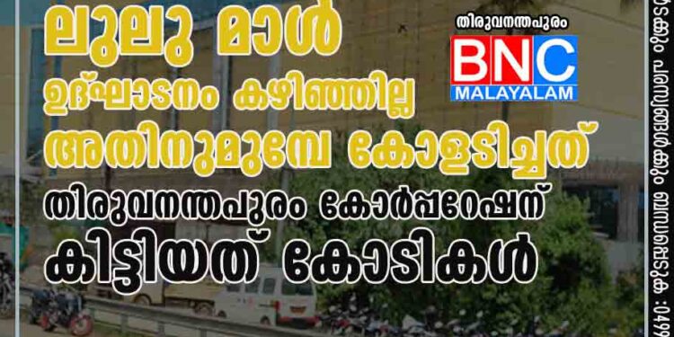 ലുലു മാൾ ഉദ്‌ഘാടനം കഴിഞ്ഞില്ല, അതിനുമുമ്പേ കോളടിച്ചത് തിരുവനന്തപുരം കോർപ്പറേഷന്, കിട്ടിയത് കോടികൾ