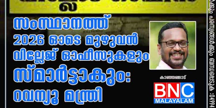 സംസ്ഥാനത്ത് 2026 ഓടെ മുഴുവൻ വില്ലേജ് ഓഫീസുകളും സ്മാർട്ടാകും: റവന്യൂ മന്ത്രി