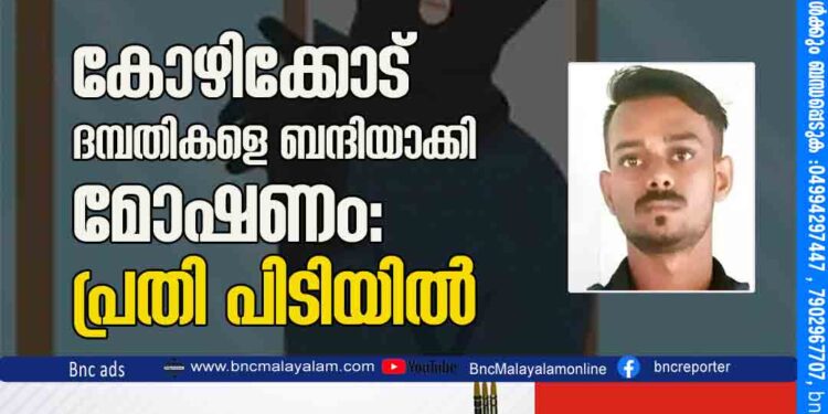 കോ​ഴി​ക്കോ​ട്‌ ദമ്പതികളെ ബന്ദിയാക്കി മോഷണം: പ്രതി പിടിയിൽ