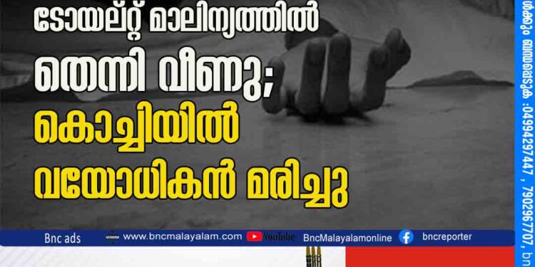 റോഡരികിൽ തള്ളിയ ടോയ്‌ലറ്റ് മാലിന്യത്തിൽ തെന്നി വീണു; കൊച്ചിയിൽ വയോധികൻ മരിച്ചു