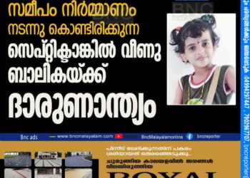 നിർമ്മാണം നടന്നു കൊണ്ടി രി ക്കുന്ന സെപ്റ്റിക്ടാങ്കിൽ വീണു ബാലികയ്ക്ക് ദാരുണാ ന്ത്യം.