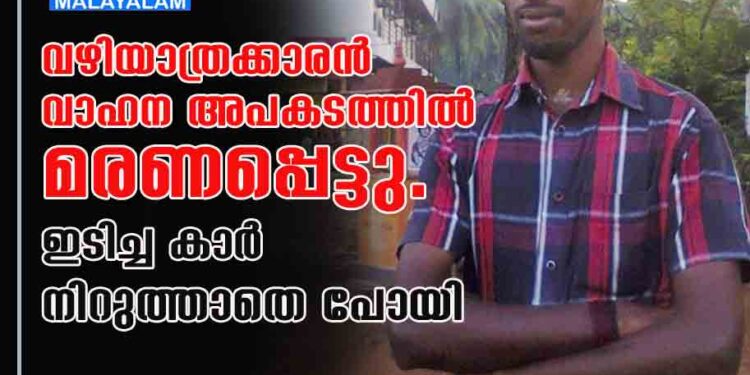 വഴിയാത്രക്കാരൻ വാഹന അപകടത്തിൽ മരണപ്പെട്ടു. ഇടിച്ച കാർ നിറുത്താതെ പോയി