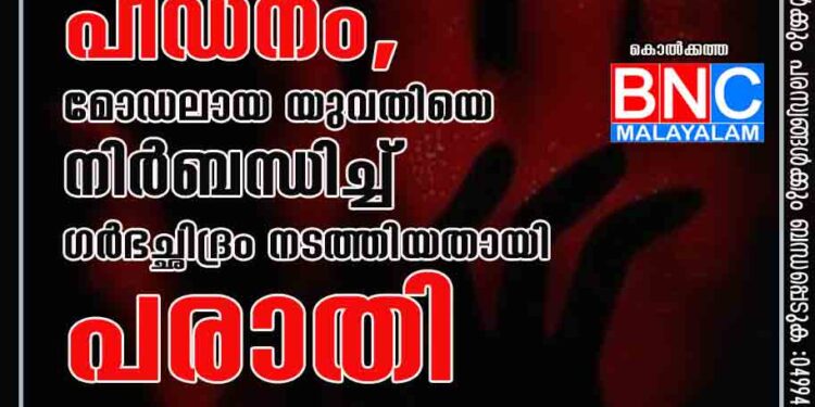 വിവാഹത്തിന് മാസങ്ങൾ ശേഷിക്കെ പീഡനം, മോഡലായ യുവതിയെ നിർബന്ധിച്ച് ഗർഭച്ഛിദ്രം നടത്തിയതായി പരാതി