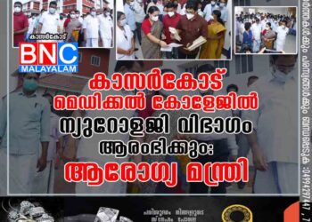 കാസർകോട് മെഡിക്കൽ കോളേജിൽ ന്യുറോളജി വിഭാഗം ആരംഭിക്കും: ആരോഗ്യ മന്ത്രി.