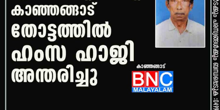 റിട്ട. റെയിൽ സ്റ്റേഷൻ മാസ്റ്റർ കാഞ്ഞങ്ങാട് തോട്ടത്തിൽ ഹംസ ഹാജി അന്തരിച്ചു