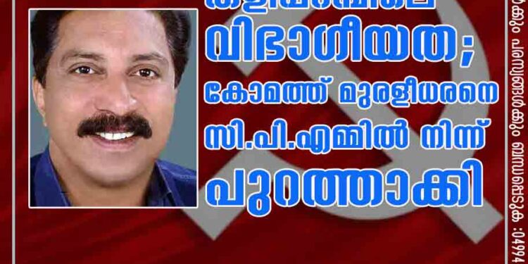 ത​ളി​പ്പ​റ​മ്പിലെ വിഭാഗീയത; കോമത്ത് മുരളീധരനെ സി.പി.എമ്മിൽനിന്ന്​ പുറത്താക്കി