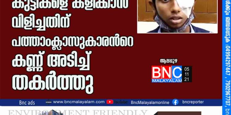 അയൽവാസിയുടെ ക്രൂരത; കു​ട്ടി​ക​ളെ ക​ളി​ക്കാ​ന്‍ വി​ളി​ച്ചതിന്​ പത്താംക്ലാസുകാരന്‍റെ കണ്ണ്​ അടിച്ച്​ തകർത്തു