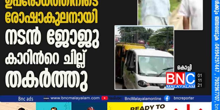 ഇന്ധന വിലവർധന: കോൺഗ്രസ്​ ഉപരോധത്തിനിടെ രോഷാകുലനായി നടൻ ജോജു; കാറിന്‍റെ ചില്ല്​ തകർത്തു