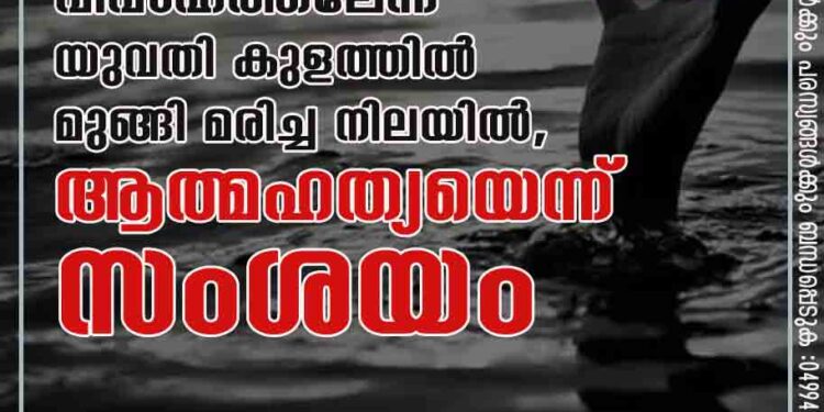 വിവാഹത്തലേന്ന് യുവതി കുളത്തിൽ മുങ്ങി മരിച്ച നിലയിൽ, ആത്മഹത്യയെന്ന് സംശയം