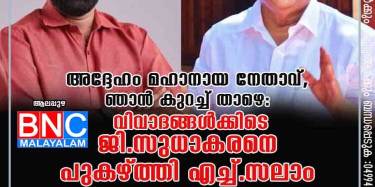 അദ്ദേഹം മഹാനായ നേതാവ്, ഞാൻ കുറച്ച് താഴെ: വിവാദങ്ങൾക്കിടെ ജി.സുധാകരനെ പുകഴ്ത്തി എച്ച്.സലാം