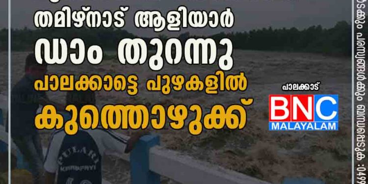 മുന്നറിയിപ്പ് നൽകാതെ തമിഴ്‌നാട് ആളിയാർ ഡാം തുറന്നു; പാലക്കാട്ടെ പുഴകളിൽ കുത്തൊഴുക്ക്