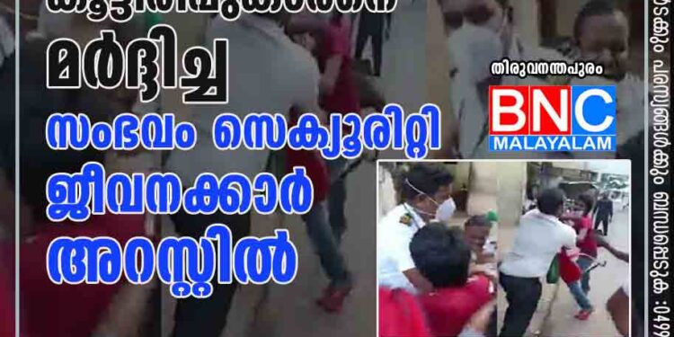 തിരുവനന്തപുരം മെഡിക്കല്‍ കോളജില്‍ കൂട്ടിരിപ്പുകാരനെ മര്‍ദ്ദിച്ച സംഭവം; സെക്യൂരിറ്റി ജീവനക്കാര്‍ അറസ്റ്റില്‍