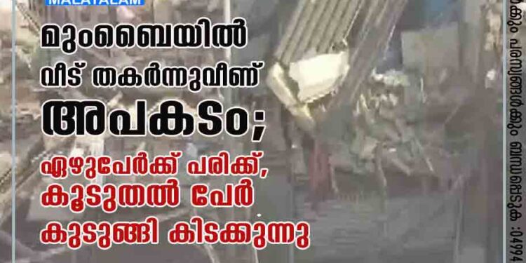 മുംബൈയിൽ വീട്​ തകർന്നുവീണ്​ അപകടം; ഏഴുപേർക്ക്​ പരിക്ക്​, കൂടുതൽ പേർ കുടുങ്ങി കിടക്കുന്നു