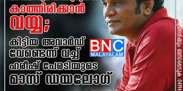 ക്യാഷ് അവാർഡില്ലാത്ത വെറും സോപ്പുപെട്ടിക്ക് വേണ്ടി അഞ്ചാറുമണിക്കൂറുകൾ കാത്തിരിക്കാൻ വയ്യ; കിട്ടിയ അവാർഡ് വേണ്ടെന്ന് വച്ച് ഹരീഷ് പേരടിയുടെ മാസ് ഡയലോഗ്