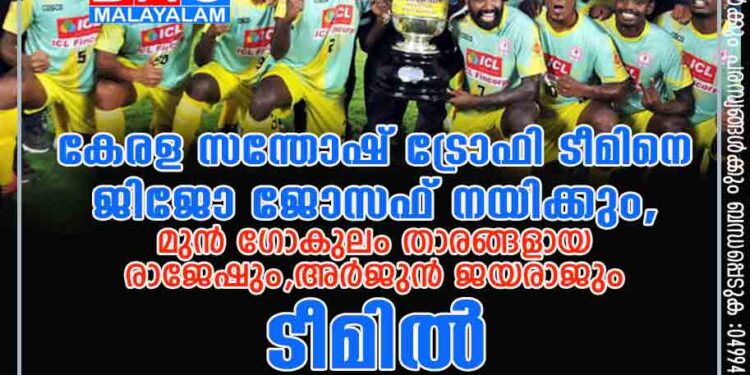 കേരള സന്തോഷ് ട്രോഫി ടീമിനെ ജിജോ ജോസഫ് നയിക്കും, മുൻ ഗോകുലം താരങ്ങളായ രാജേഷും, അർജുൻ ജയരാജും ടീമിൽ