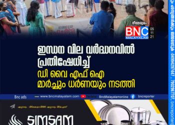 ഇന്ധന വില വർദ്ധനവിൽ പ്രതിഷേധിച്ച് ഡി വൈ എഫ് ഐ മാർച്ചും ധർണയും നടത്തി