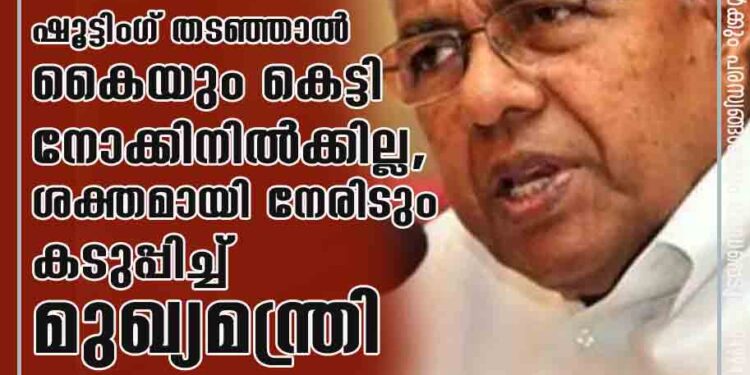 ഷൂട്ടിംഗ് തടഞ്ഞാൽ കൈയും കെട്ടി നോക്കിനിൽക്കില്ല, ശക്തമായി നേരിടും ' കടുപ്പിച്ച് മുഖ്യമന്ത്രി