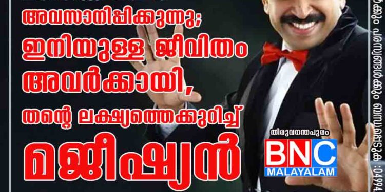 ഗോപിനാഥ് മുതുകാട് മാജിക് ഷോ അവസാനിപ്പിക്കുന്നു; ഇനിയുള്ള ജീവിതം അവർക്കായി, തന്റെ ലക്ഷ്യത്തെക്കുറിച്ച് മജീഷ്യൻ