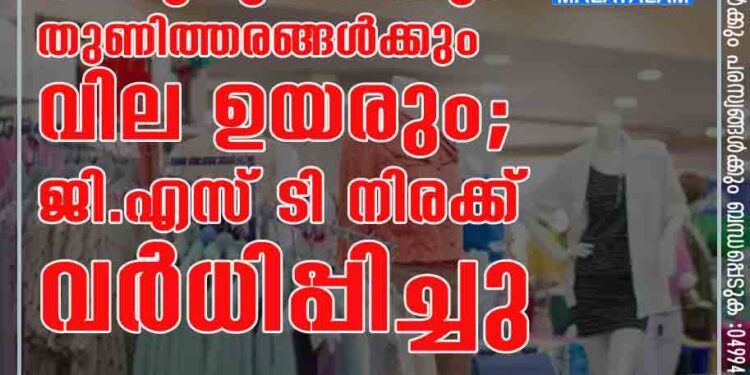 ചെരുപ്പുകൾക്കും തുണിത്തരങ്ങൾക്കും വില ഉയരും; ജി.എസ്​.ടി നിരക്ക്​ വർധിപ്പിച്ചു