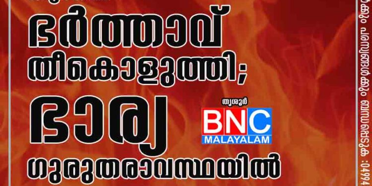 കുടുംബ വഴക്കിനെ തുടർന്ന് ഭർത്താവ് തീകൊളുത്തി; ഭാര്യ ഗുരുതരാവസ്ഥയിൽ