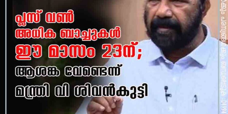 പ്ലസ് വൺ അധിക ബാച്ചുകൾ ഈ മാസം 23ന് ; ആശങ്ക വേണ്ടെന്ന് മന്ത്രി വി ശിവൻകുട്ടി