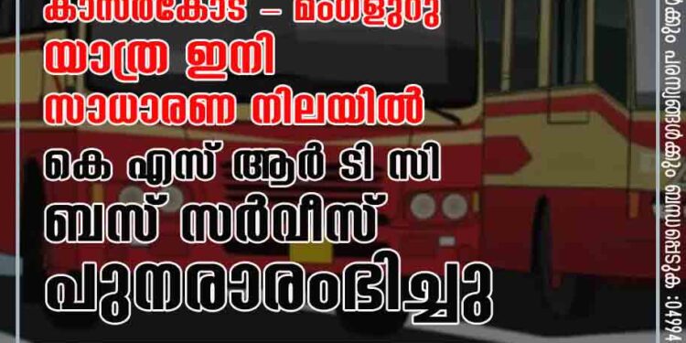 കാസർകോട് - മംഗ്ളുറു യാത്ര ഇനി സാധാരണ നിലയിൽ .കെ എസ് ആർ ടി സി ബസ് സർവീസ് പുനരാരംഭിച്ചു