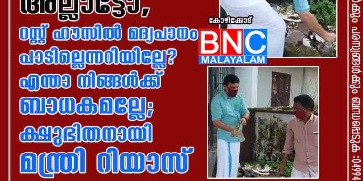 ഇതൊന്നും അത്ര നല്ല കുപ്പി അല്ലാട്ടോ, റസ്റ്റ് ഹൗസിൽ മദ്യപാനം പാടില്ലെന്നറിയില്ലേ? എന്താ നിങ്ങൾക്ക് ബാധകമല്ലേ'; ക്ഷുഭിതനായി മന്ത്രി റിയാസ്