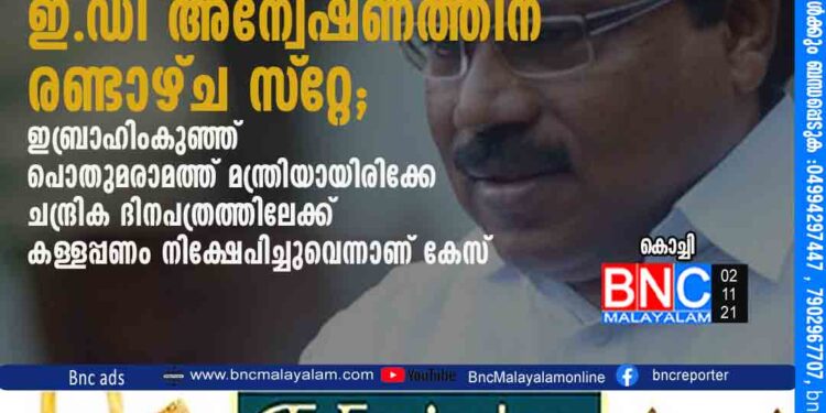 കള്ളപ്പണക്കേസ്: ഇബ്രാഹിംകുഞ്ഞിനെതിരായ ഇ.ഡി അന്വേഷണത്തിന് രണ്ടാഴ്ച സ്‌റ്റേ