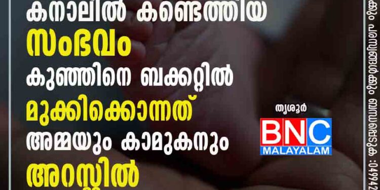 നവജാത ശിശുവിന്റെ മൃതദേഹം കനാലിൽ കണ്ടെത്തിയ സംഭവം; കുഞ്ഞിനെ ബക്കറ്റിൽ മുക്കിക്കൊന്നത്, അമ്മയും കാമുകനും അറസ്റ്റിൽ