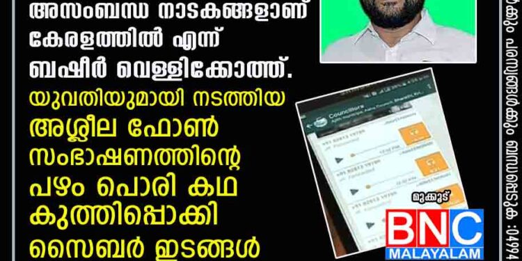 സംഘികളും സഖാക്കളും ചേർന്നൊരുക്കുന്ന അവിശുദ്ധ സഖ്യത്തിന്റെ അസംബന്ധ നാടകങ്ങളാണ് കേരളത്തിൽ എന്ന് ബഷീർ വെള്ളിക്കോത്ത്. യുവതിയുമായി നടത്തിയ അശ്ലീല ഫോൺ സംഭാഷണത്തിന്റെ പഴം പൊരി കഥ കുത്തിപ്പൊക്കി സൈബർ ഇടങ്ങൾ .