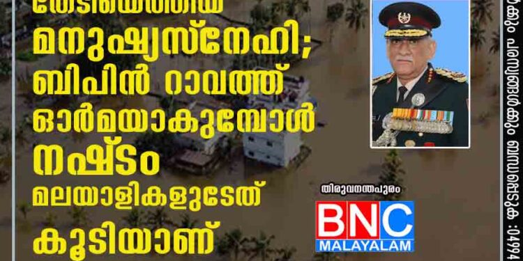 പ്രളയനാളുകളിൽ കേരളത്തെ തേടിയെത്തിയ മനുഷ്യസ്‌നേഹി; ബിപിൻ റാവത്ത് ഓർമയാകുമ്പോൾ നഷ്‌ടം മലയാളികളുടേത് കൂടിയാണ്